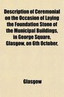 Description of Ceremonial on the Occasion of Laying the Foundation Stone of the Municipal Buildings in George Square Glasgow on 6th October