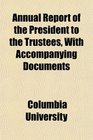 Annual Report of the President to the Trustees With Accompanying Documents