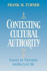 Contesting Cultural Authority Essays in Victorian Intellectual Life