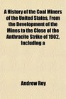 A History of the Coal Miners of the United States From the Development of the Mines to the Close of the Anthracite Strike of 1902 Including a