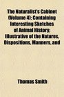 The Naturalist's Cabinet  Containing Interesting Sketches of Animal History Illustrative of the Natures Dispositions Manners and