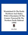 Wonderland Or The Pacific Northwest And Alaska With A Description Of The Country Traversed By The Northern Pacific Railroad