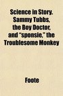 Science in Story Sammy Tubbs the Boy Doctor and sponsie the Troublesome Monkey