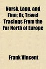Norsk Lapp and Finn Or Travel Tracings From the Far North of Europe
