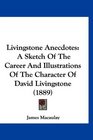 Livingstone Anecdotes A Sketch Of The Career And Illustrations Of The Character Of David Livingstone