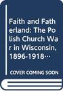 Faith and Fatherland The Polish Church War in Wisconsin 18961918