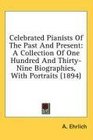 Celebrated Pianists Of The Past And Present A Collection Of One Hundred And ThirtyNine Biographies With Portraits