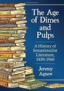 The Age of Dimes and Pulps A History of Sensationalist Literature 18301960