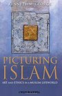 Picturing Islam Art and Ethics in a Muslim Lifeworld