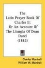 The Latin Prayer Book Of Charles II Or An Account Of The Liturgia Of Dean Durel