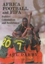 Africa Football and FIFA Politics Colonialism and Resistance