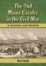 The 2nd Maine Cavalry in the Civil War A History and Roster