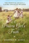 A Prairie Girl's Faith The Spiritual Legacy of Laura Ingalls Wilder