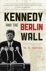 Kennedy and the Berlin Wall A Hell of a Lot Better Than a War