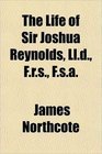 The Life of Sir Joshua Reynolds Lld Frs Fsa