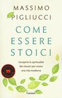 Come essere stoici Riscoprire la spiritualit degli antichi per vivere una vita moderna