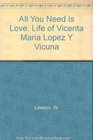 All You Need Is Love Life of Vicenta Maria Lopez Y Vicuna