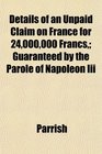 Details of an Unpaid Claim on France for 24000000 Francs Guaranteed by the Parole of Napoleon Iii