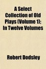 A Select Collection of Old Plays  In Twelve Volumes