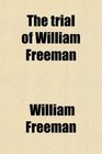 The trial of William Freeman
