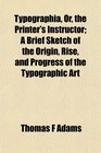 Typographia Or the Printer's Instructor A Brief Sketch of the Origin Rise and Progress of the Typographic Art