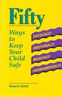 Fifty Ways to Keep Your Child Safe Physically Emotionally Medically Environmentally