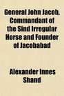 General John Jacob Commandant of the Sind Irregular Horse and Founder of Jacobabad