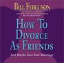How to Divorce As Friends And Maybe Save Your Marriage