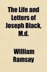 The Life and Letters of Joseph Black Md