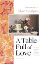 A Table Full of Love Recipes to Comfort Seduce Celebrate  Everything Else In Between