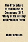 The Procedure of the House of Commons  A Study of Its History and Present Form