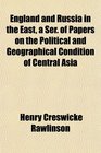 England and Russia in the East a Ser of Papers on the Political and Geographical Condition of Central Asia