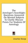 The Astrologer's Searchlight Questions Answered On Mooted Subjects To Clarify Obscure Points For Students Of Astrology