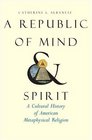 A Republic of Mind and Spirit A Cultural History of American Metaphysical Religion