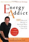 Energy Addict  101 Physical Mental and Spiritual Ways to Energize Your Life
