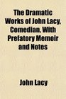 The Dramatic Works of John Lacy Comedian With Prefatory Memoir and Notes