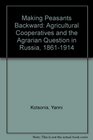 Making Peasants Backward  Agricultural Cooperatives and the Agrarian Question in Russia 18611914