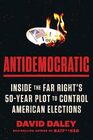 Antidemocratic: Inside the Far Right's 50-Year Plot to Control American Elections