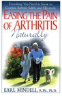Easing The Pain Of Arthritis Naturally Everything You Need To Know To Combat Arthritis Safely And Effectively