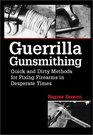 Guerrilla Gunsmithing Quick And Dirty Methods For Fixing Firearms In Desperate Times