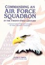 Commanding an Air Force Squadron in the TwentyFirst Century A Practical Guide of Tips and Techniques for Today's Squadron Commander