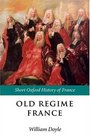 Old Regime France: 1648 - 1788 (The Short Oxford History of France)