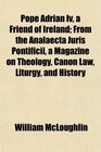 Pope Adrian Iv a Friend of Ireland From the Analaecta Juris Pontificii a Magazine on Theology Canon Law Liturgy and History