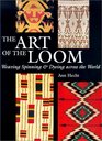 The Art of the Loom Weaving Spinning and Dyeing Across the World