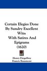 Certain Elegies Done By Sundry Excellent Wits With Satires And Epigrams