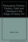 Persuasive Fictions Faction Faith and Political Culture in the Reign of Henry VIII