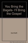 You bring the bagels I'll bring the Gospel