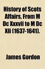 History of Scots Affairs From M Dc Xxxvii to M Dc Xli