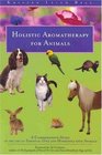 Holistic Aromatherapy for Animals A Comprehensive Guide to the Use of Essential Oils and Hydrosols With Animals
