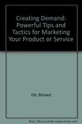 Creating Demand Powerful Tips and Tactics for Marketing Your Product or Service